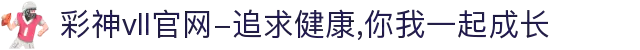 彩神vll官网-追求健康,你我一起成长
